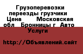 Грузоперевозки переезды грузчики › Цена ­ 1 - Московская обл., Бронницы г. Авто » Услуги   